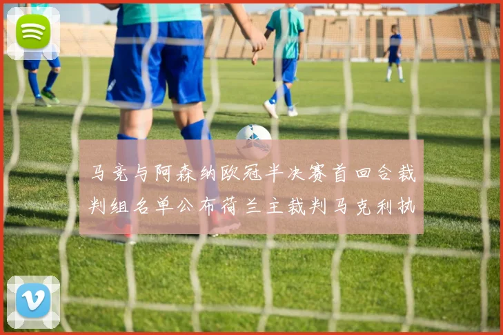 马竞与阿森纳欧冠半决赛首回合裁判组名单公布荷兰主裁判马克利执法