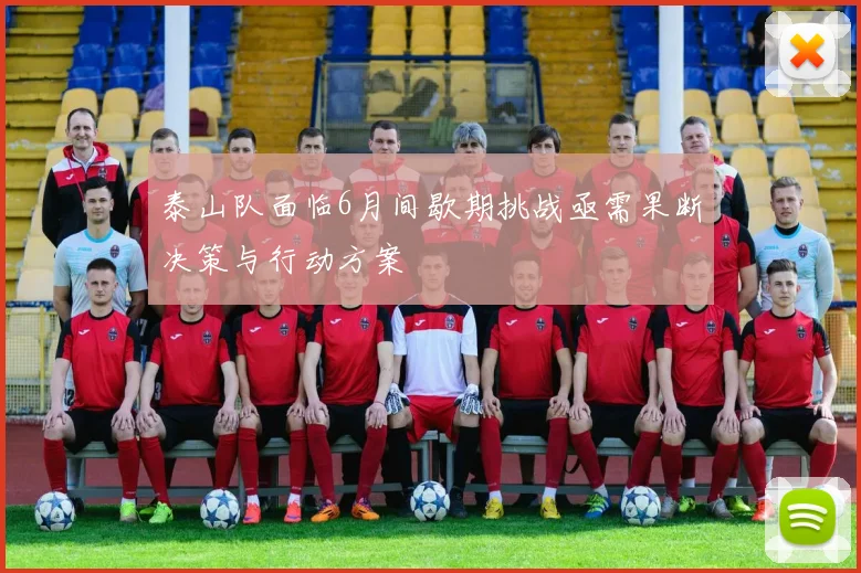 泰山队面临6月间歇期挑战亟需果断决策与行动方案