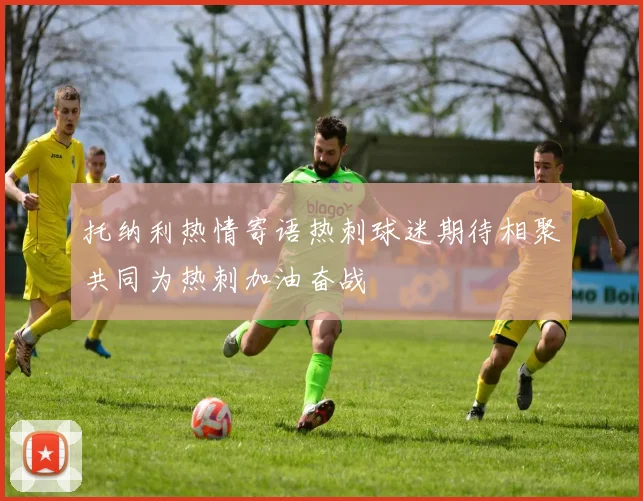 托纳利热情寄语热刺球迷期待相聚共同为热刺加油奋战