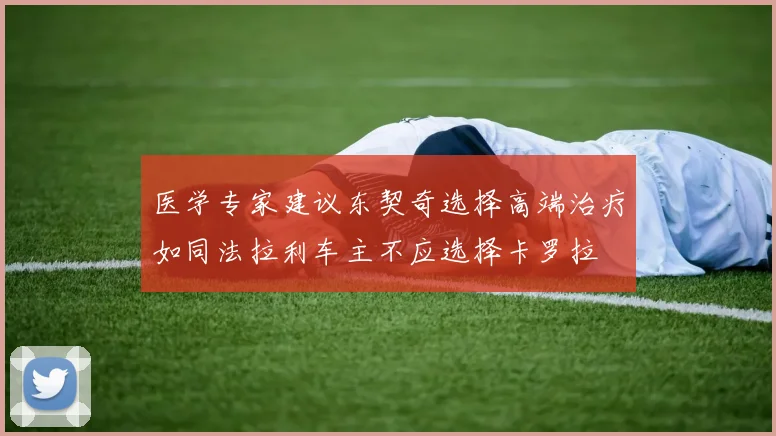 医学专家建议东契奇选择高端治疗如同法拉利车主不应选择卡罗拉