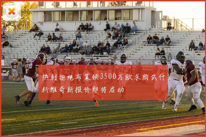 热刺拒绝布莱顿3500万欧求购武什科维奇新报价即将启动