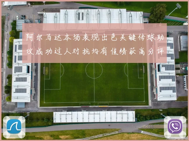 阿尔马达本场表现出色关键传球助攻成功过人对抗均有佳绩获高分评价