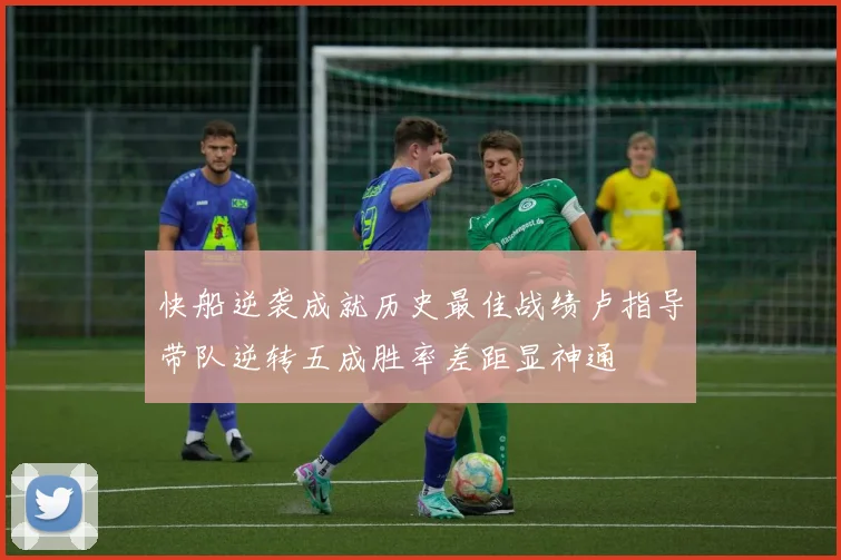 快船逆袭成就历史最佳战绩卢指导带队逆转五成胜率差距显神通