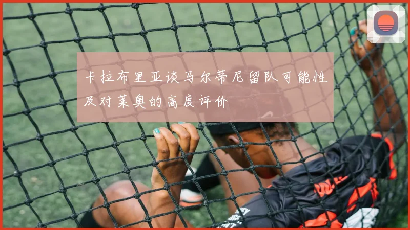 卡拉布里亚谈马尔蒂尼留队可能性及对莱奥的高度评价