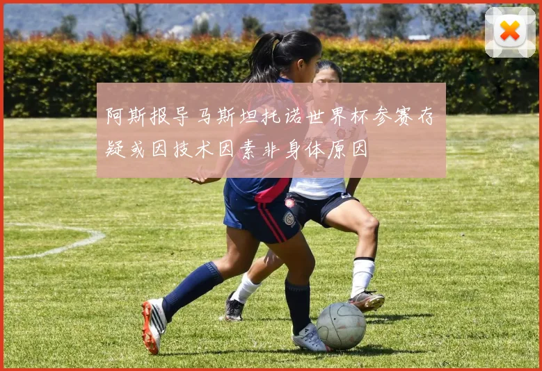 阿斯报导马斯坦托诺世界杯参赛存疑或因技术因素非身体原因