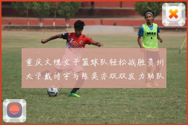 重庆文理女子篮球队轻松战胜贵州大学戴诗宇与陈奕亦双双发力助队取胜